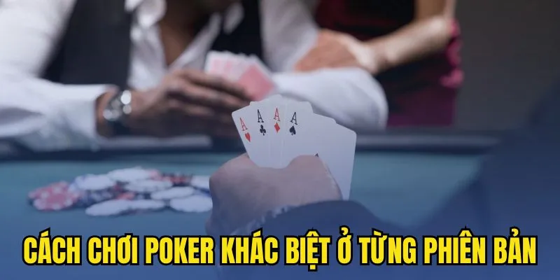 Cách chơi Poker khác biệt ở từng phiên bản